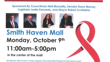Breast Cancer Awareness Month Blood Drive NYS Senator Dean Murray, Suffolk County Legislator Leslie Kennedy, Brookhaven Town Councilman Neil Manzella and Village of Lake Grove Mayor Robert Scottaline are sponsoring the Breast Cancer Awareness Month Blood Drive in conjunction with the New York Blood Center at the Smith Haven Mall in the center of the mall. Donating blood is easy and our blood supply relies exclusively on the generosity of volunteer blood donors. There is no substitute for human blood. Please donate you can save up to 3 lives.