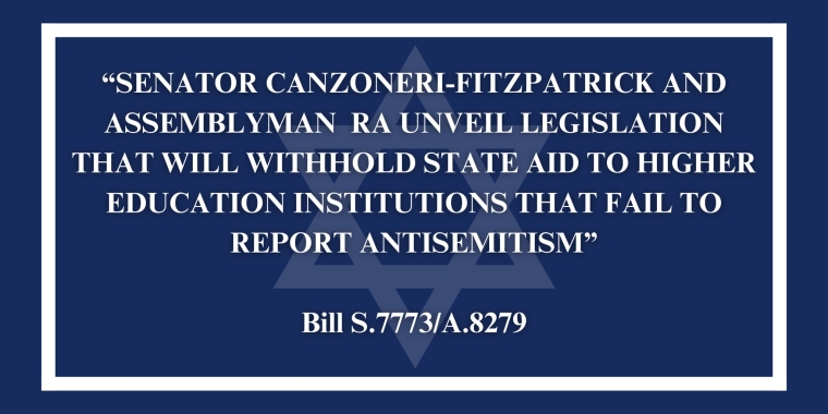 CANZONERI-FITZPATRICK AND RA UNVEIL LEGISLATION THAT WILL WITHHOLD STATE AID TO HIGHER EDUCATION INSTITUTIONS THAT FAIL TO REPORT ANTISEMITISM CANZONERI-FITZPATRICK AND RA UNVEIL LEGISLATION THAT WILL WITHHOLD STATE AID TO HIGHER EDUCATION INSTITUTIONS THAT FAIL TO REPORT ANTISEMITISM